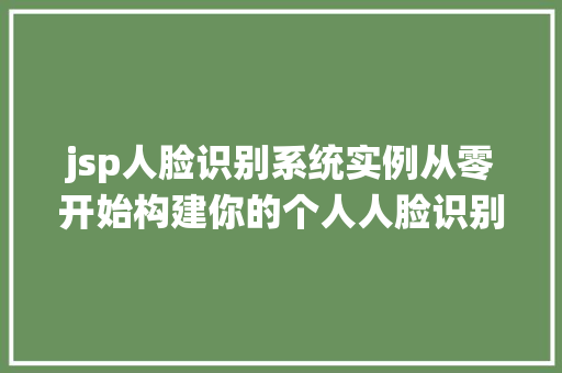 jsp人脸识别系统实例从零开始构建你的个人人脸识别应用  第1张