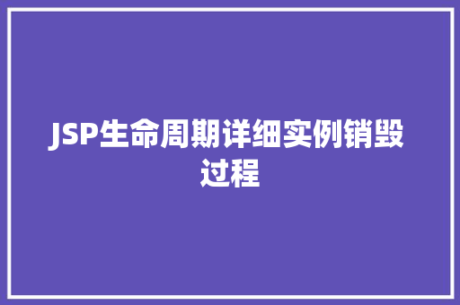 JSP生命周期详细实例销毁过程