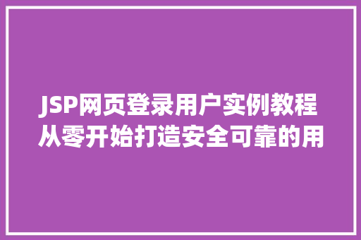 JSP网页登录用户实例教程从零开始打造安全可靠的用户登录系统