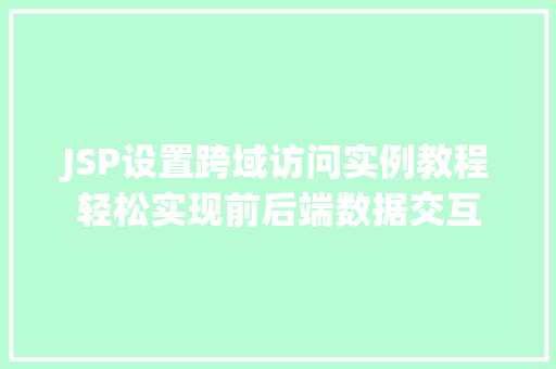 JSP设置跨域访问实例教程轻松实现前后端数据交互