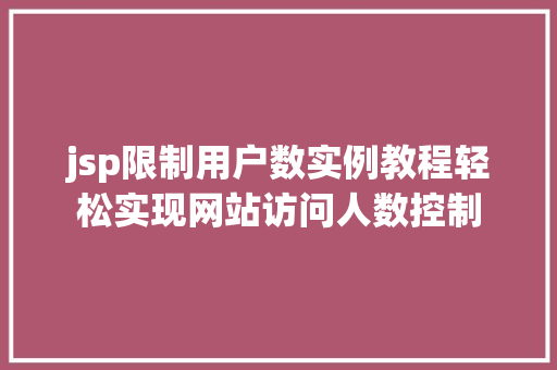 jsp限制用户数实例教程轻松实现网站访问人数控制