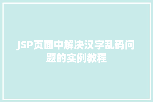JSP页面中解决汉字乱码问题的实例教程