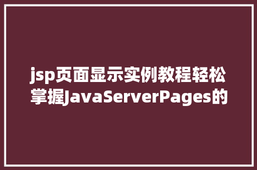 jsp页面显示实例教程轻松掌握JavaServerPages的使用方法