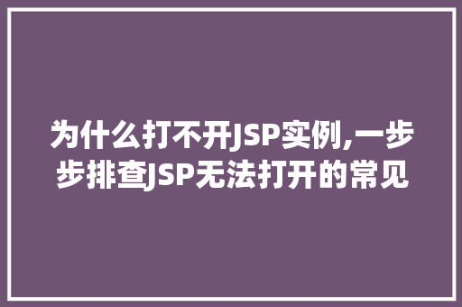 为什么打不开JSP实例,一步步排查JSP无法打开的常见问题