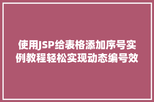 使用JSP给表格添加序号实例教程轻松实现动态编号效果