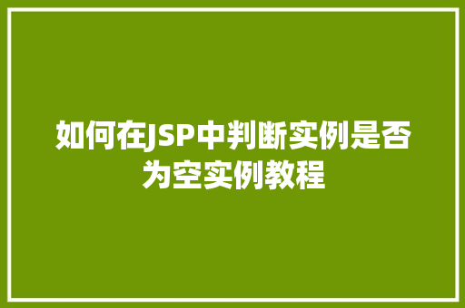 如何在JSP中判断实例是否为空实例教程