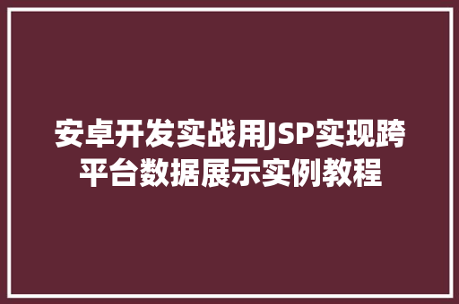 安卓开发实战用JSP实现跨平台数据展示实例教程