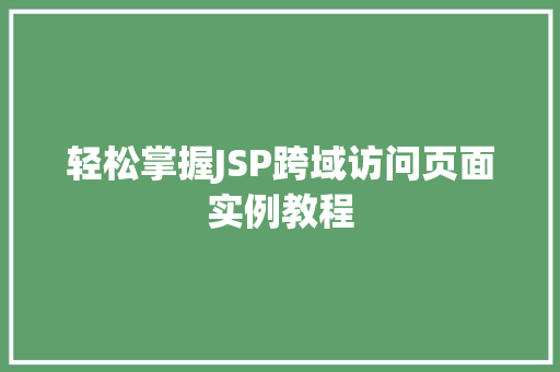 轻松掌握JSP跨域访问页面实例教程