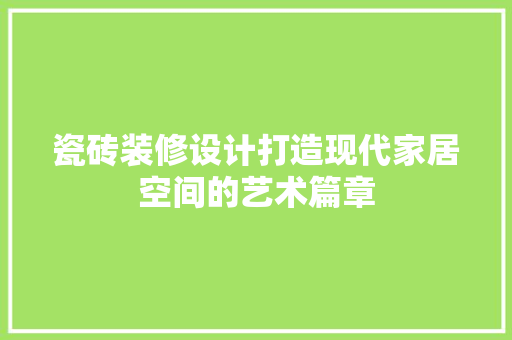 瓷砖装修设计打造现代家居空间的艺术篇章