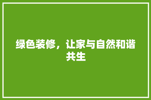 绿色装修，让家与自然和谐共生