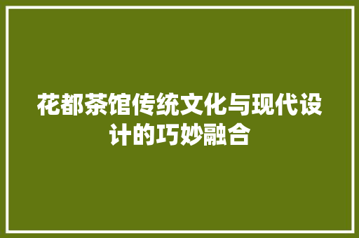 花都茶馆传统文化与现代设计的巧妙融合