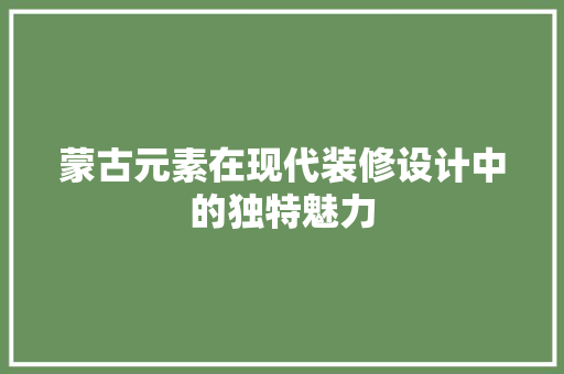 蒙古元素在现代装修设计中的独特魅力