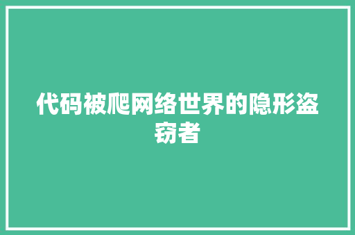 代码被爬网络世界的隐形盗窃者  第1张