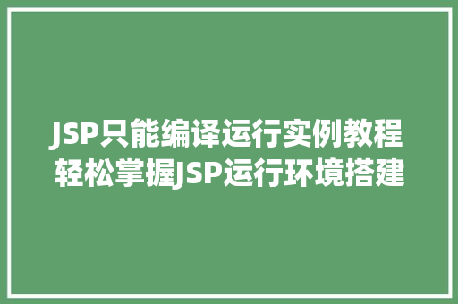 JSP只能编译运行实例教程轻松掌握JSP运行环境搭建与实例编写