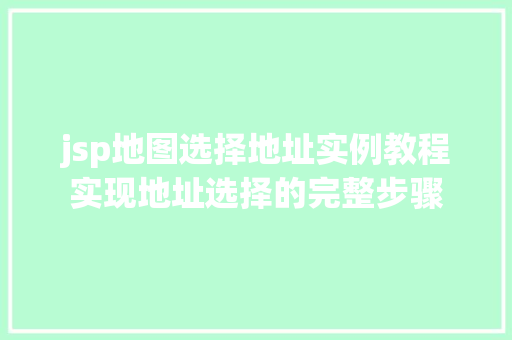 jsp地图选择地址实例教程实现地址选择的完整步骤 第1张 jsp地图选择地址实例教程实现地址选择的完整步骤 第1张