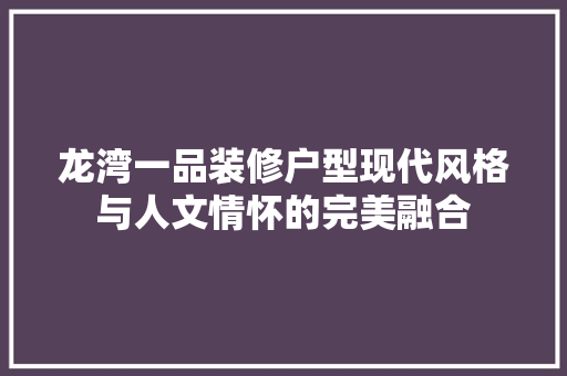 龙湾一品装修户型现代风格与人文情怀的完美融合