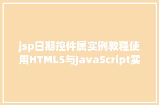 jsp日期控件属实例教程使用HTML5与JavaScript实现日期选择功能