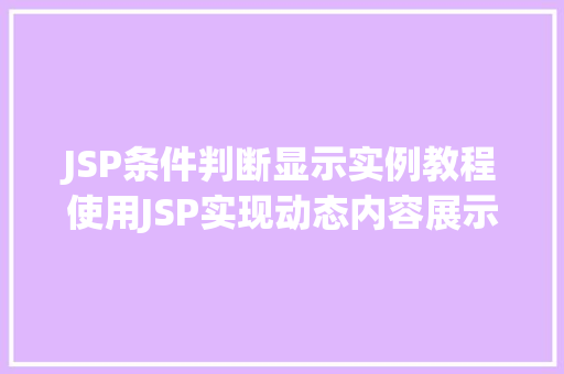 JSP条件判断显示实例教程使用JSP实现动态内容展示