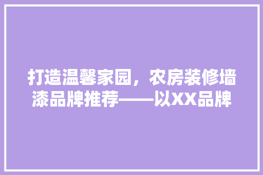 打造温馨家园，农房装修墙漆品牌推荐——以XX品牌为例