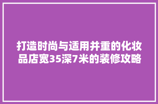 打造时尚与适用并重的化妆品店宽35深7米的装修攻略