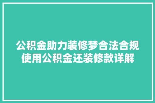 公积金助力装修梦合法合规使用公积金还装修款详解
