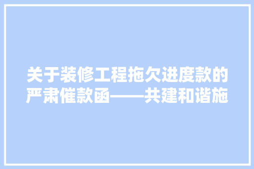 关于装修工程拖欠进度款的严肃催款函——共建和谐施工环境，保障各方权益