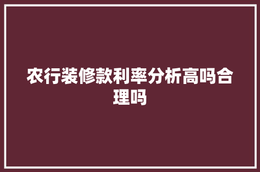 农行装修款利率分析高吗合理吗