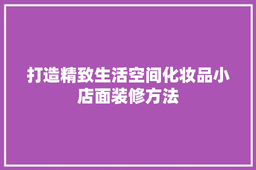 打造精致生活空间化妆品小店面装修方法