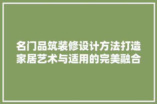 名门品筑装修设计方法打造家居艺术与适用的完美融合