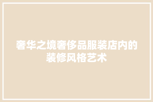 奢华之境奢侈品服装店内的装修风格艺术