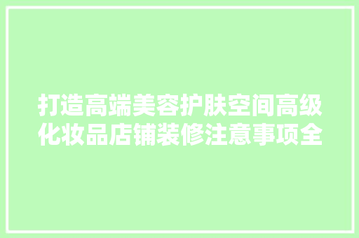 打造高端美容护肤空间高级化妆品店铺装修注意事项全