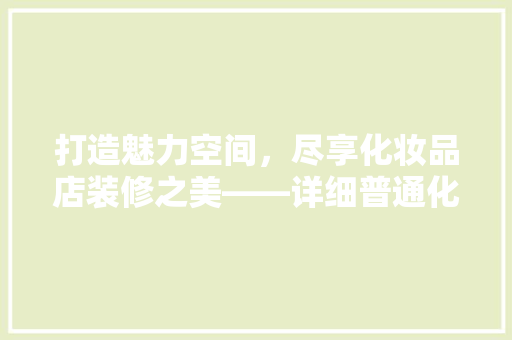 打造魅力空间，尽享化妆品店装修之美——详细普通化妆品店装修效果图