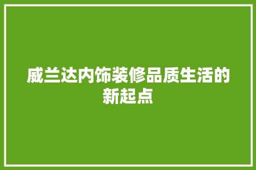 威兰达内饰装修品质生活的新起点