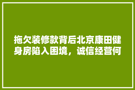 拖欠装修款背后北京康田健身房陷入困境，诚信经营何去何从
