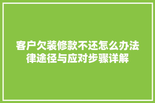客户欠装修款不还怎么办法律途径与应对步骤详解