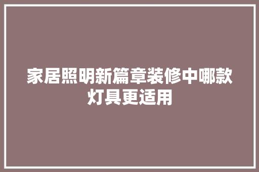 家居照明新篇章装修中哪款灯具更适用