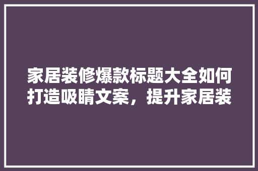 家居装修爆款标题大全如何打造吸睛文案，提升家居装修市场竞争力