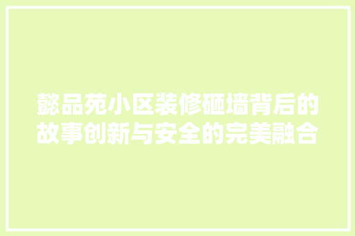 懿品苑小区装修砸墙背后的故事创新与安全的完美融合