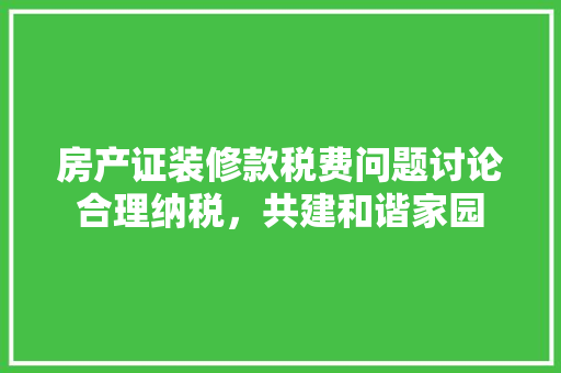 房产证装修款税费问题讨论合理纳税，共建和谐家园