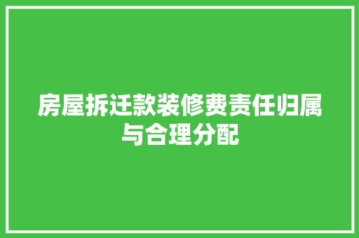 房屋拆迁款装修费责任归属与合理分配