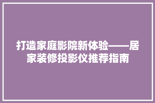 打造家庭影院新体验——居家装修投影仪推荐指南