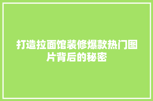 打造拉面馆装修爆款热门图片背后的秘密