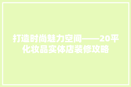 打造时尚魅力空间——20平化妆品实体店装修攻略