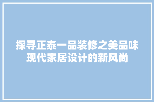 探寻正泰一品装修之美品味现代家居设计的新风尚