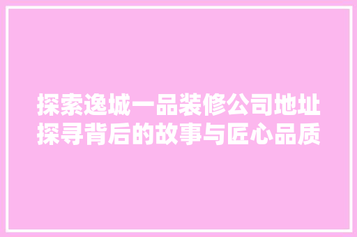 探索逸城一品装修公司地址探寻背后的故事与匠心品质