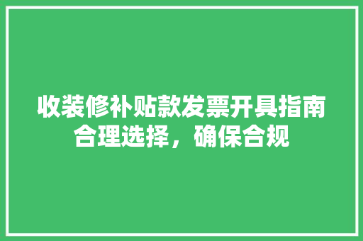 收装修补贴款发票开具指南合理选择，确保合规