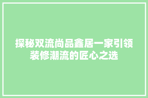 探秘双流尚品鑫居一家引领装修潮流的匠心之选
