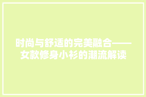 时尚与舒适的完美融合——女款修身小衫的潮流解读