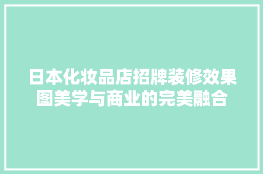 日本化妆品店招牌装修效果图美学与商业的完美融合