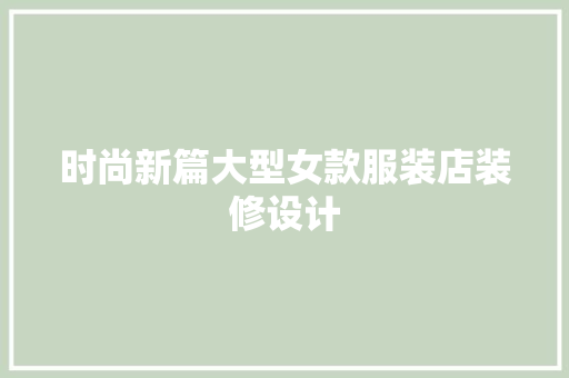 时尚新篇大型女款服装店装修设计